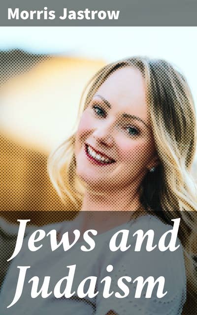 Jews and Judaism: Exploring Jewish History, Culture, and Traditions through Prisms of Faith and Texts