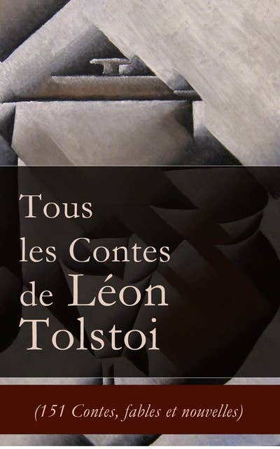 Tous les Contes de Léon Tolstoi (151 Contes, fables et nouvelles): La Mort d'Ivan Ilitch + Hadji Mourad + D'où vient le mal + Le Filleul + Les Deux Vieillards + Le Rêve + Notes d'un fou + Le plus bel héritage + Le loup et le moujik + Trois amis etc.