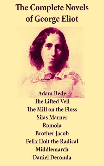 Cover for The Complete Novels of George Eliot: Adam Bede + The Lifted Veil + The Mill on the Floss + Silas Marner + Romola + Brother Jacob + Felix Holt the Radical + Middlemarch + Daniel Deronda