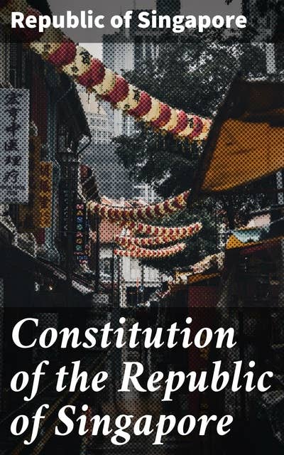Constitution of the Republic of Singapore: Foundational Text of Rights, Governance, and Justice in Singapore