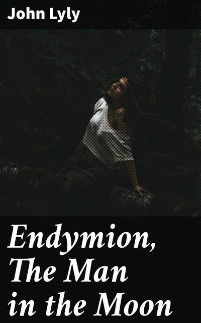 Endymion, The Man in the Moon: A Whimsical Tale of Love and Longing in Renaissance Literature