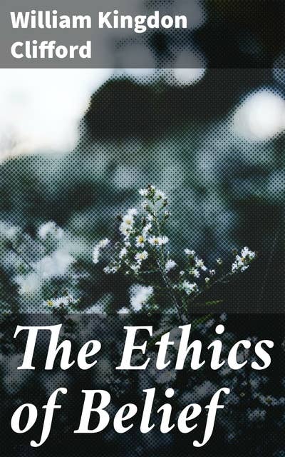 The Ethics of Belief: Exploring the Ethical Dimensions of Belief and Integrity