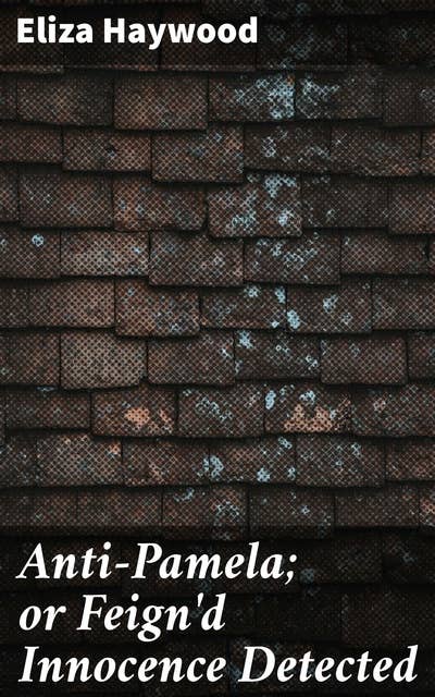Anti-Pamela; or Feign'd Innocence Detected