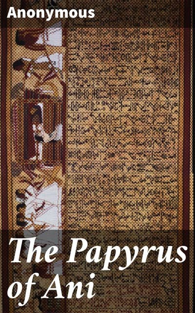 The Papyrus of Ani: Journey Through the Ancient Egyptian Afterlife: Unveiling Beliefs and Rituals in 'The Papyrus of Ani'
