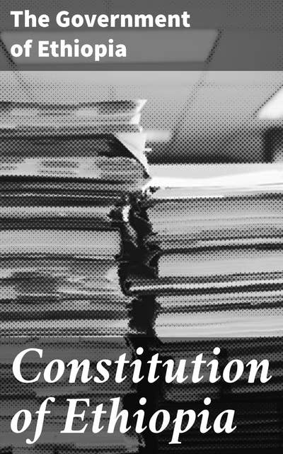 Constitution of Ethiopia: The Legal Framework of Democracy in Ethiopia: A Comprehensive Guide to Constitutional Governance
