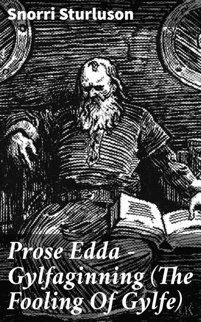 Prose Edda — Gylfaginning (The Fooling Of Gylfe): Gods, Giants, and Heroes: Legends of Norse Mythology and Creation