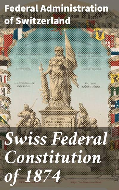Swiss Federal Constitution of 1874: Foundations of Swiss Governance: Constitutional Reform and Political History