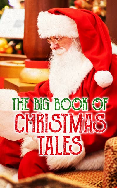 The Big Book of Christmas Tales: Ultimate Anthology - Over 500 Christmas Tales, Novels, Poems, Carols & Myths