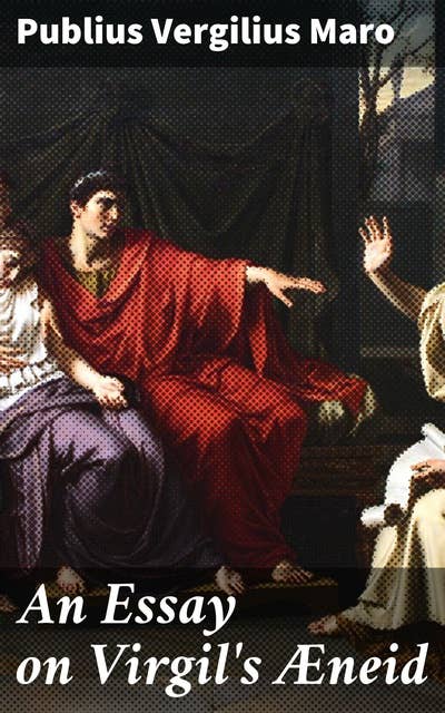 An Essay on Virgil's Æneid: Duty, Destiny, and Rome: Analyzing Virgil's Epic
