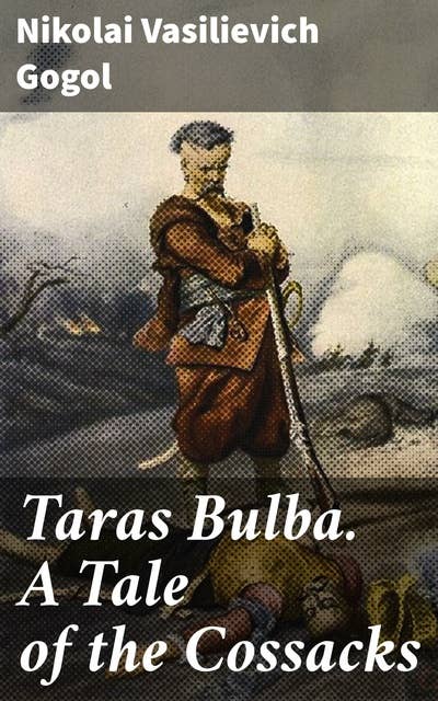 Taras Bulba. A Tale of the Cossacks: A Cossack Epic: Patriotism, Masculinity, and Tradition in 19th Century Russia