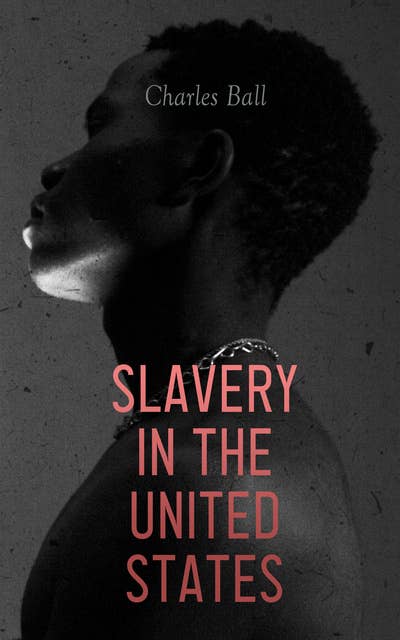 Slavery in the United States: A Narrative of the Life and Adventures of Charles Ball