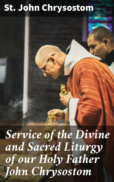Service of the Divine and Sacred Liturgy of our Holy Father John Chrysostom: A Profound Exploration of Christian Liturgical Rituals