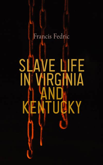 Slave Life in Virginia and Kentucky: Fifty Years of Slavery in the Southern States of America
