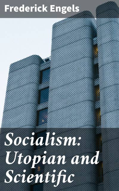 Socialism: Utopian and Scientific: Charting the Evolution of Socialism: From Utopian Dreams to Scientific Solutions