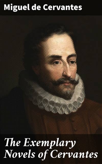 The Exemplary Novels of Cervantes: A Timeless Collection of Love, Honor, and Adventure in 17th Century Spain