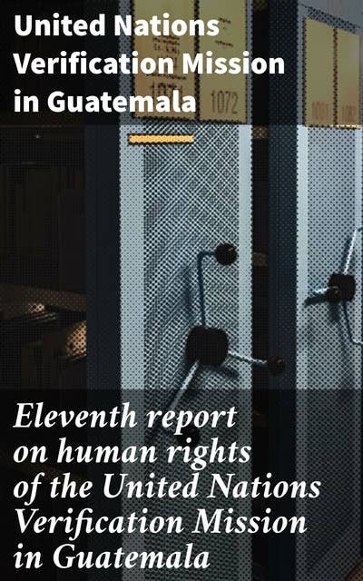 Eleventh report on human rights of the United Nations Verification Mission in Guatemala: Analyzing human rights in post-conflict Guatemala