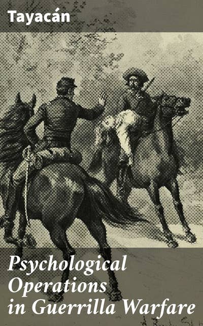 Psychological Operations in Guerrilla Warfare: Mastering Psychological Warfare: Insight into Guerrilla Tactics and Propaganda Strategies