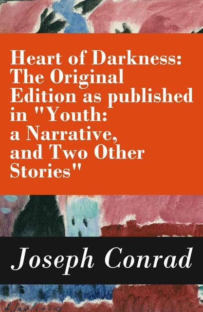 Heart of Darkness: The Original Edition as published in "Youth: a Narrative, and Two Other Stories" (Includes the Author's Note + Youth: a Narrative + Heart of Darkness + The End of the Tether)