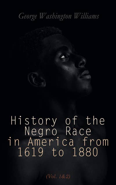 History of the Negro Race in America from 1619 to 1880 (Vol. 1&2): Account of African Americans as Slaves, as Soldiers and as Citizens