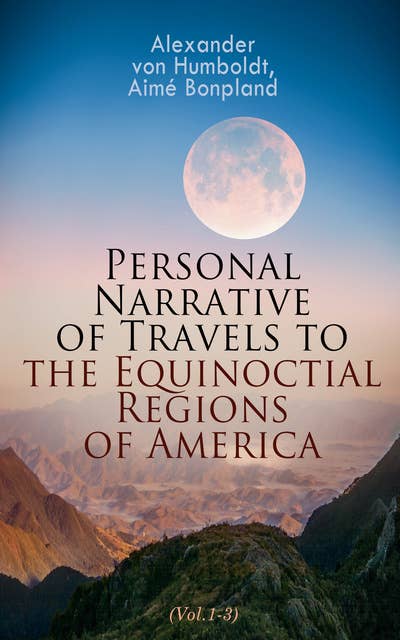 Personal Narrative of Travels to the Equinoctial Regions of America (Vol.1-3): Expedition in Central & South America 1799-1804