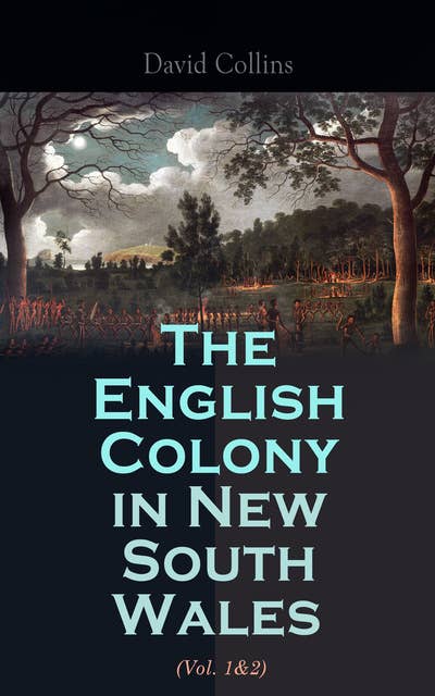 The English Colony in New South Wales (Vol. 1&2): Narrative of the British First Settlement in Australia 1788-1801