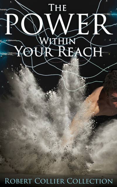 The Power Within Your Reach - Robert Collier Collection: The Secret of the Ages, The Letter Book, Riches Within Your Reach, The God in You, The Magic Word…