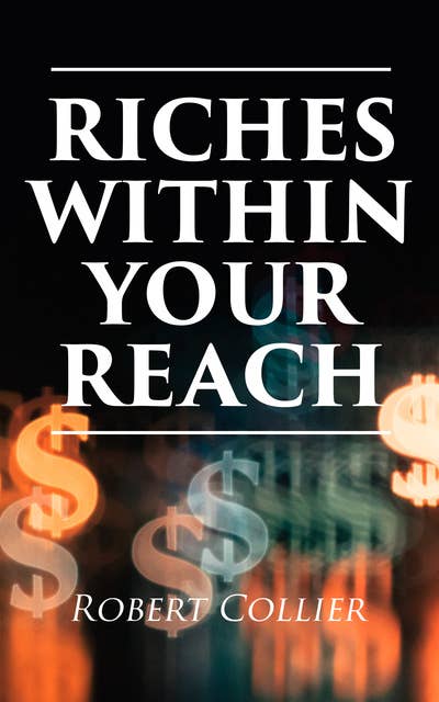 Riches Within Your Reach: The God in You, The Magic Word, The Secret of Power & The Law of the Higher Potential