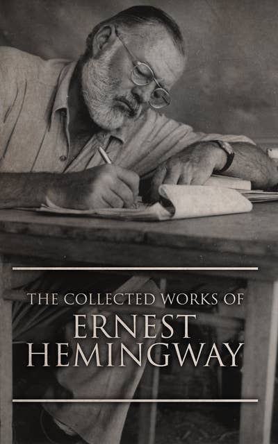 The Collected Works of Ernest Hemingway: The Old Man and the Sea, The Sun Also Rises, A Farewell to Arms, For Whom the Bell Tolls and many more