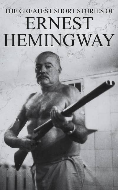 The Greatest Short Stories of Ernest Hemingway: 50 Stories in One Volume