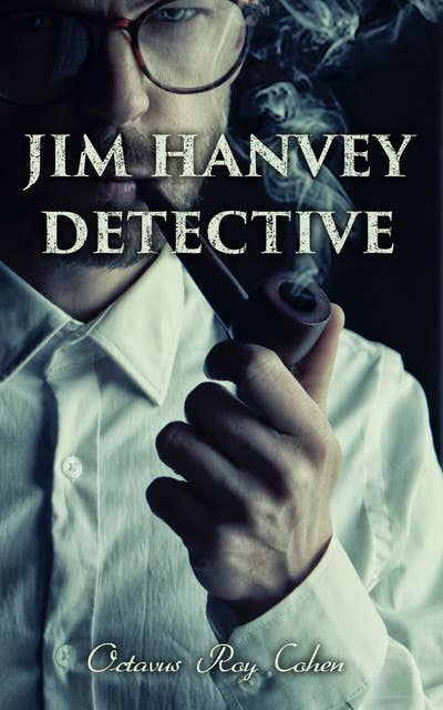 Jim Hanvey, Detective: Crime & Mystery Tales: Fish Eyes, Homespun Silk, Common Stock, Helen of Troy, Caveat Emptor…