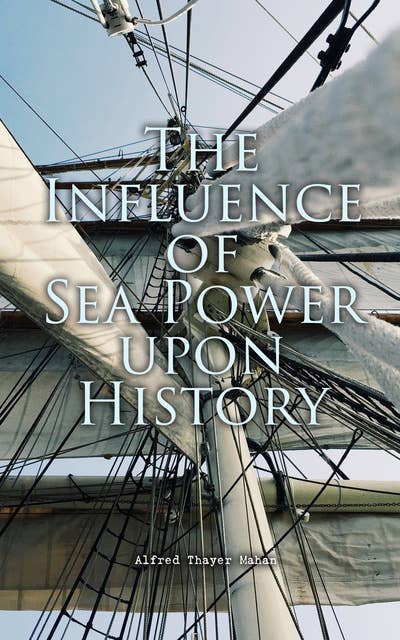 The Influence of Sea Power upon History: History of Naval Warfare 1660-1783