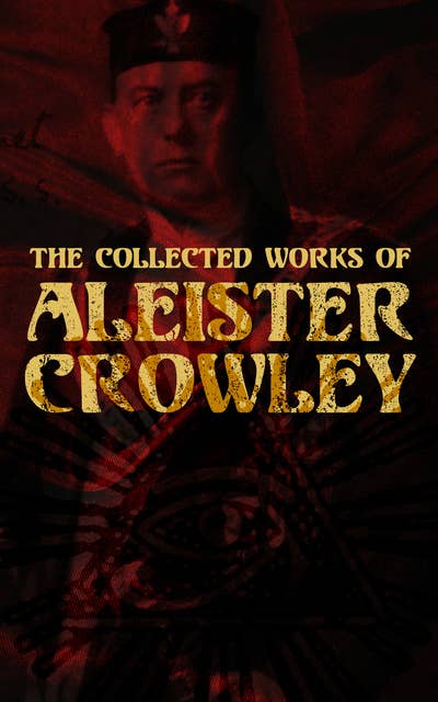 The Collected Works of Aleister Crowley: Thelma Texts, The Book of the Law, Mysticism & Magick, The Lesser Key of Solomon