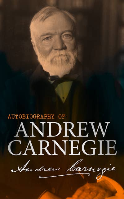 Autobiography of Andrew Carnegie: With The Gospel of Wealth