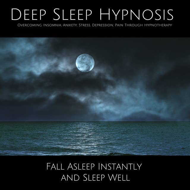 Cover for Deep Sleep Hypnosis: Overcoming Insomnia, Anxiety, Stress, Depression, Pain Through Hypnotherapy: Fall Asleep Instantly and Sleep Well