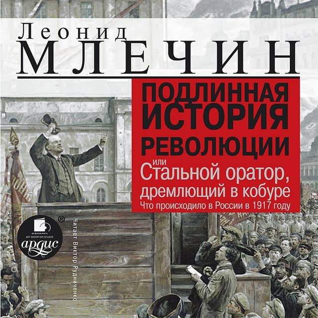 Подлинная история революции или Стальной оратор, дремлющий в кобуре: Что происходило в России в 1917 году