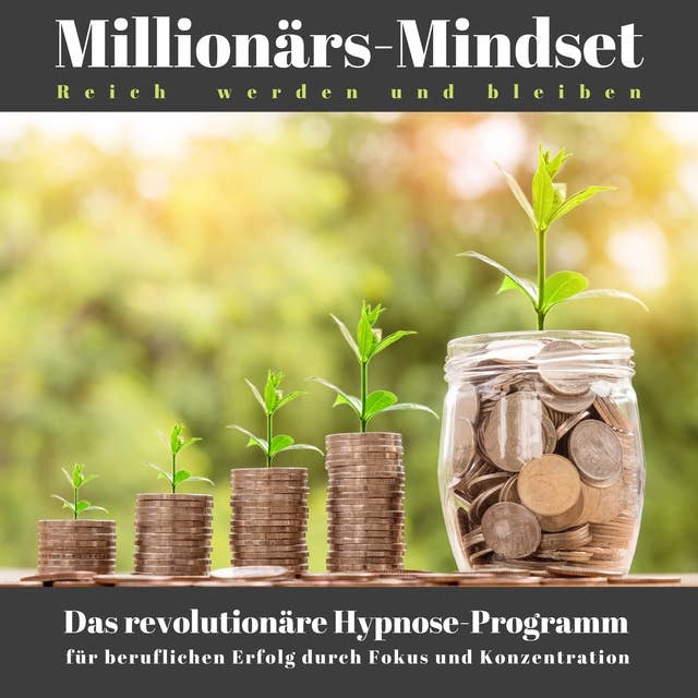 Millionärs-Mindset: Reich werden und bleiben: Das revolutionäre Hypnose-Programm für Erfolg durch Fokus und Konzentration