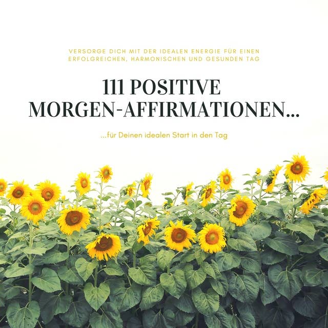 111 positive Morgen-Affirmationen für Deinen idealen Start in den Tag: Versorge Dich jeden Morgen mit der idealen Energie für einen erfolgreichen, harmonischen und gesunden Tag