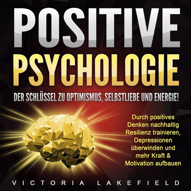 Positive Psychologie: Der Schlüssel zu Optimismus, Selbstliebe und Energie!: Durch positives Denken nachhaltig Resilienz trainieren, Depressionen überwinden und mehr Kraft & Motivation aufbauen