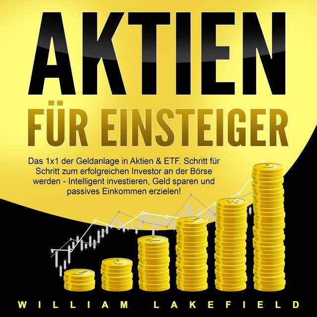 Aktien für Einsteiger: Vermögensaufbau & passives Einkommen durch Dividenden: Wie Sie in Indexfonds intelligent investieren und finanzielle Freiheit erlangen. Erfolgreich Geld verdienen an der Börse by William Lakefield