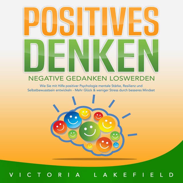 Positives Denken: Negative Gedanken loswerden: Wie Sie mit Hilfe von Affirmationen und Visualisierung Ihr Unterbewusstsein und Mindset positiv beeinflussen – Für mehr Lebensfreude & Erfolg