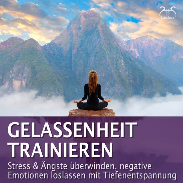 Gelassenheit trainieren - Stress & Ängste überwinden, negative Emotionen loslassen mit Tiefenentspannung: Entspannung & Ruhe