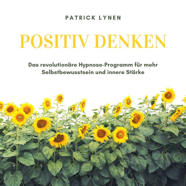 POSITIV DENKEN: Das revolutionäre Hypnose-Programm für mehr Selbstbewusstsein und innere Stärke