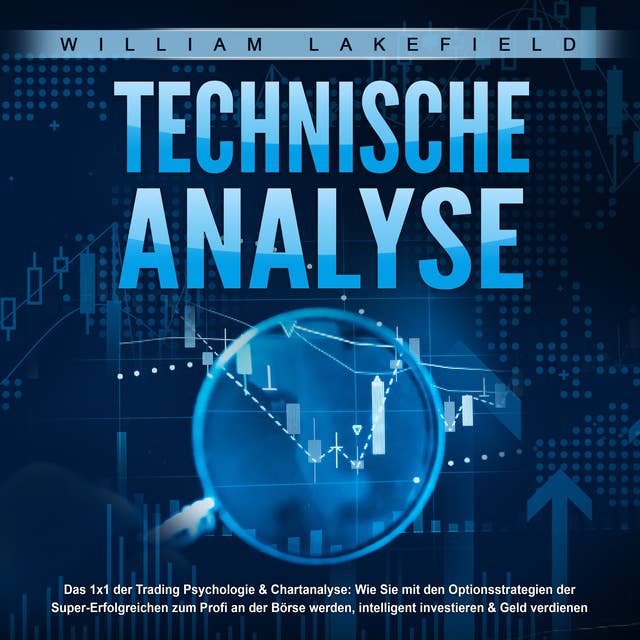 Technische Analyse - Das 1x1 der Trading Psychologie & Chartanalyse: Wie Sie mit den Optionsstrategien der Super-Erfolgreichen zum Profi an der Börse werden, intelligent investieren & Geld verdienen