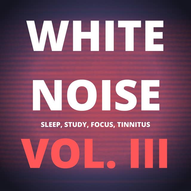 White Noise (Vol. III): Sleep, Study, Focus, Tinnitus
