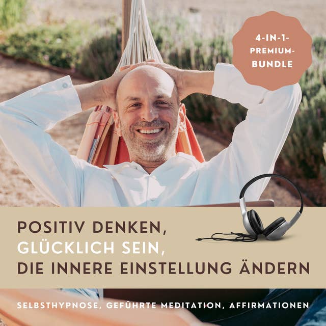 Positiv Denken, glücklich sein, die innere Einstellung ändern: Selbsthypnose, geführte Meditation, Affirmationen (4-in-1-Premium-Bundle)