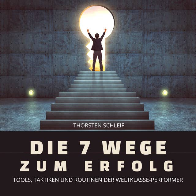 Die 7 Wege zum Erfolg: Tools, Taktiken und Routinen der Weltklasse-Performer by Thorsten Schleif