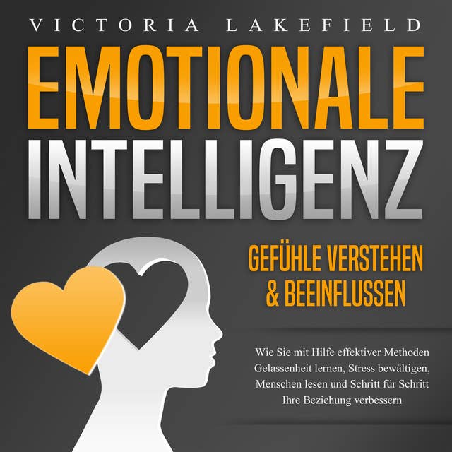 Emotionale Intelligenz - Emotionen kontrollieren & verstehen: Wie Sie mit Hilfe von Empathie Menschen lesen, Gefühle beeinflussen und Stress bewältigen. Mehr Erfolg und Glück durch Selbstmanagement