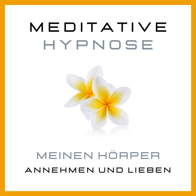 Meditative Hypnose: Meinen Körper annehmen und lieben: Körper akzeptieren, sich im eigenen Körper wohlfühlen, Beziehung zum eigenen Körper verbessern