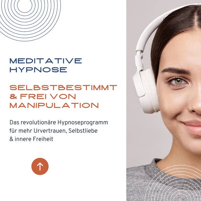 Meditative Hypnose: Selbstbestimmt & frei von Manipulation: Das revolutionäre Hypnoseprogramm für mehr Urvertrauen, Selbstliebe & innere Freiheit