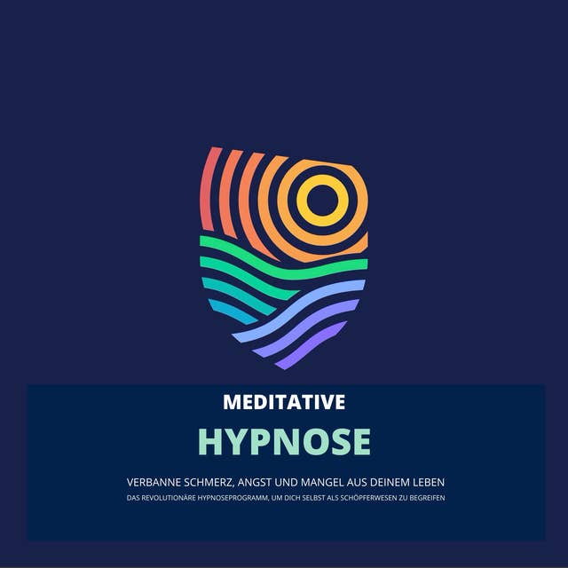 Das revolutionäre Hypnoseprogramm, um dich selbst als Schöpferwesen zu begreifen: Verbanne Schmerz, Angst und Mangel aus deinem Leben